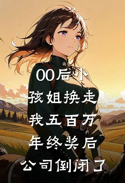 白芊芊青梅（00后小孩姐换走我五百万年终奖后，公司倒闭了）最新章节列表_（白芊芊青梅）00后小孩姐换走我五百万年终奖后，公司倒闭了最新小说