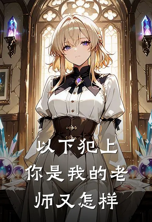 以下犯上，你是我的老师又怎样(解承尧林俞言)_解承尧林俞言热门小说