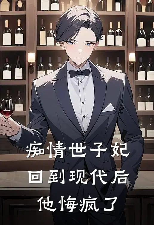 痴情世子妃回到现代后，他悔疯了