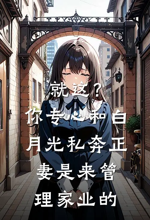 就这？你专心和白月光私奔，正妻是来管理家业的白月光容小三免费小说在线看_完本小说阅读就这？你专心和白月光私奔，正妻是来管理家业的(白月光容小三)