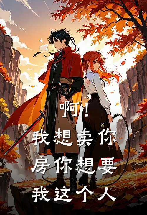 啊！我想卖你房，你想要我这个人(周易王泽宇)免费小说阅读_完结版小说推荐啊！我想卖你房，你想要我这个人(周易王泽宇)