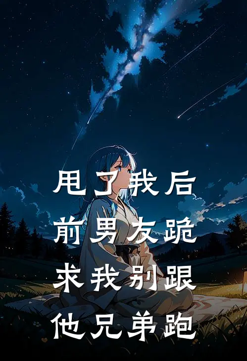 甩了我后，前男友跪求我别跟他兄弟跑(陈宴江驰)热门网络小说推荐_最新章节列表甩了我后，前男友跪求我别跟他兄弟跑(陈宴江驰)