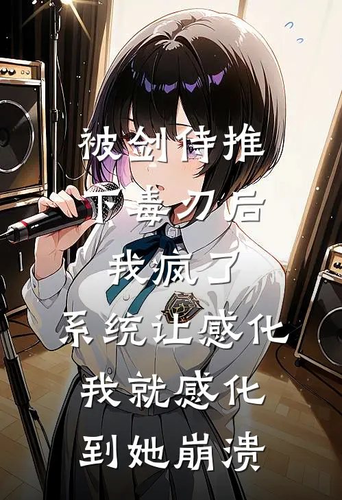 被剑侍推下毒刃后我疯了，系统让感化我就感化到她崩溃叶凡苏清寒完结版免费阅读_被剑侍推下毒刃后我疯了，系统让感化我就感化到她崩溃全章节免费在线阅读