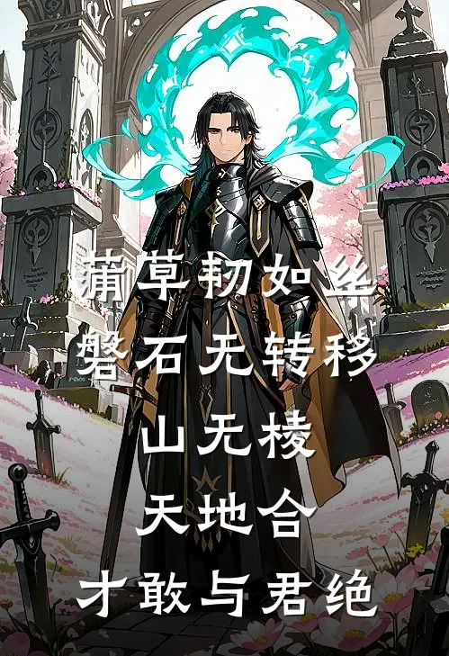 蒲草韧如丝,磐石无转移,山无棱,天地合,才敢与君绝