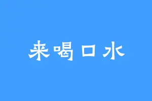 来喝口水