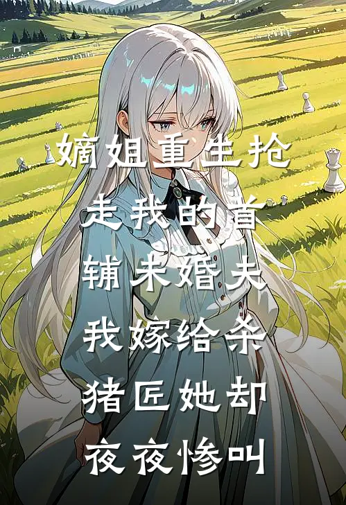 嫡姐重生抢走我的首辅未婚夫，我嫁给杀猪匠她却夜夜惨叫霍铮陆文渊最新章节免费阅读_嫡姐重生抢走我的首辅未婚夫，我嫁给杀猪匠她却夜夜惨叫全集免费阅读