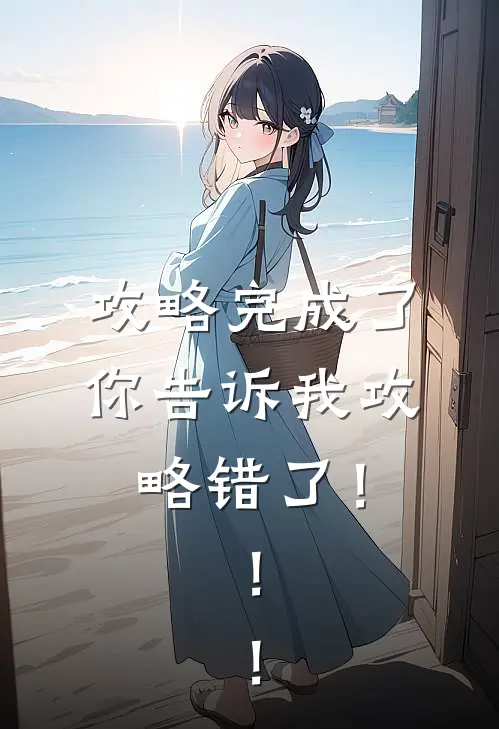 攻略完成了，你告诉我攻略错了！！！(苏清颜顾言琛)免费阅读完整版小说_完结免费小说攻略完成了，你告诉我攻略错了！！！(苏清颜顾言琛)