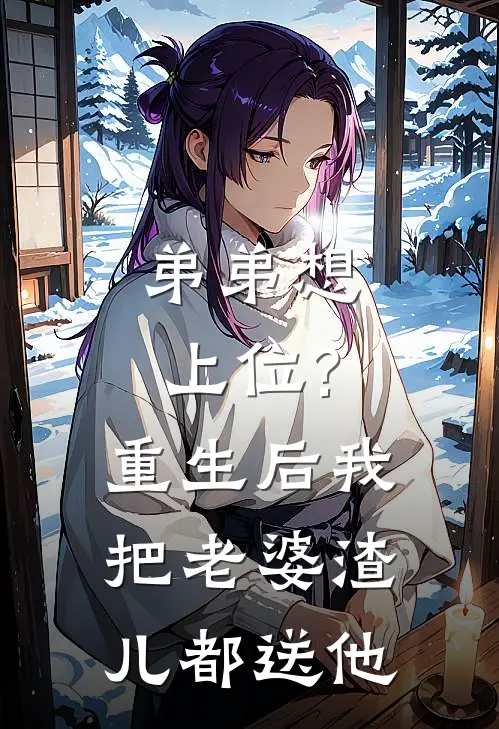 弟弟想上位?重生后我把老婆渣儿都送他