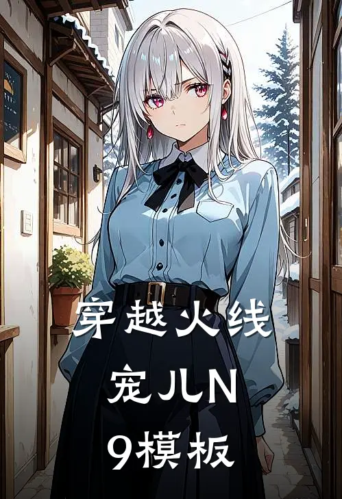 穿越火线：宠儿N9模板(刘钰Lyu)全本免费在线阅读_穿越火线：宠儿N9模板最新章节在线阅读
