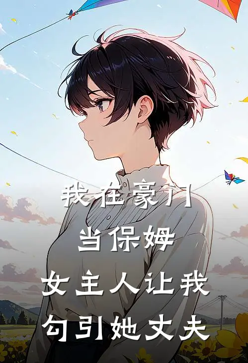 我在豪门当保姆，女主人让我勾引她丈夫(林姐妍妍)免费小说完结版_免费小说免费阅读我在豪门当保姆，女主人让我勾引她丈夫林姐妍妍