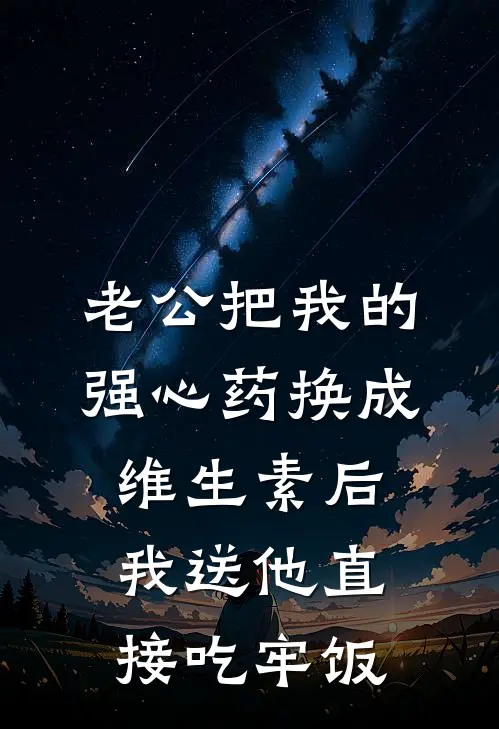 老公把我的强心药换成维生素后，我送他直接吃牢饭周景川景川无弹窗全文免费阅读_最新推荐小说老公把我的强心药换成维生素后，我送他直接吃牢饭(周景川景川)