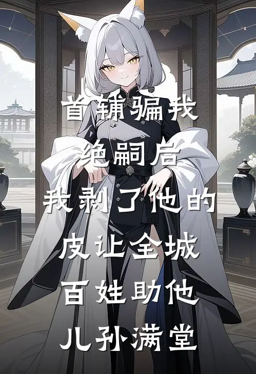 首辅骗我绝嗣后，我剥了他的皮让全城百姓助他儿孙满堂