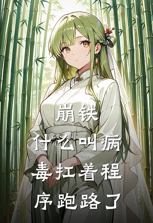 崩铁：什么叫病毒扛着程序跑路了舒爻丹恒已完结小说推荐_完整版小说崩铁：什么叫病毒扛着程序跑路了(舒爻丹恒)