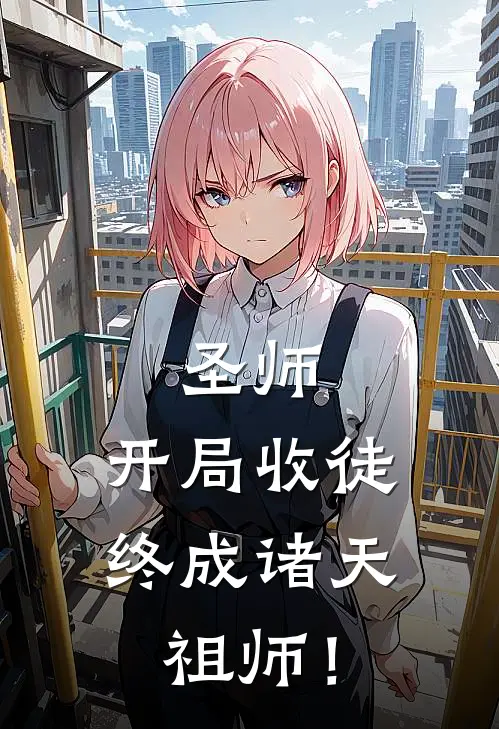 圣师：开局收徒，终成诸天祖师！叶秋周凡免费完结小说_完本完结小说圣师：开局收徒，终成诸天祖师！(叶秋周凡)