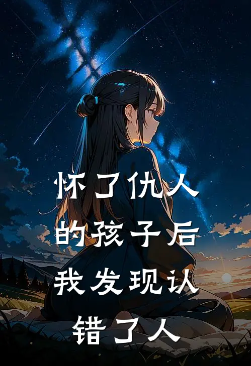 怀了仇人的孩子后，我发现认错了人(沈鹤舟鹤舟)完整版免费全文阅读_完本小说推荐怀了仇人的孩子后，我发现认错了人(沈鹤舟鹤舟)