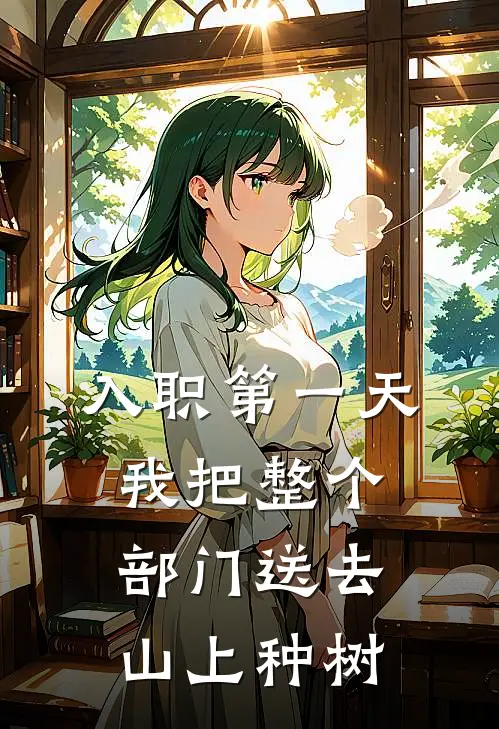 入职第一天，我把整个部门送去山上种树(陈伟杨婷)在哪看免费小说_最新章节列表入职第一天，我把整个部门送去山上种树(陈伟杨婷)