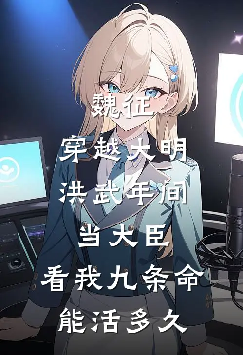 魏征李世民(魏征：穿越大明洪武年间当大臣，看我九条命能活多久)最新章节在线阅读_魏征李世民全章节阅读