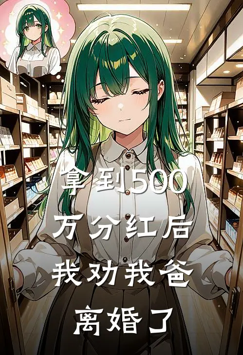 拿到500万分红后，我劝我爸离婚了(抖音热门)热门网络小说推荐_最新章节列表拿到500万分红后，我劝我爸离婚了(抖音热门)