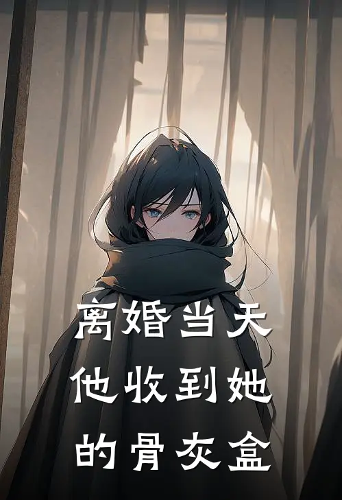 离婚当天，他收到她的骨灰盒程盈秦怀谦免费小说完结_最新完本小说推荐离婚当天，他收到她的骨灰盒(程盈秦怀谦)