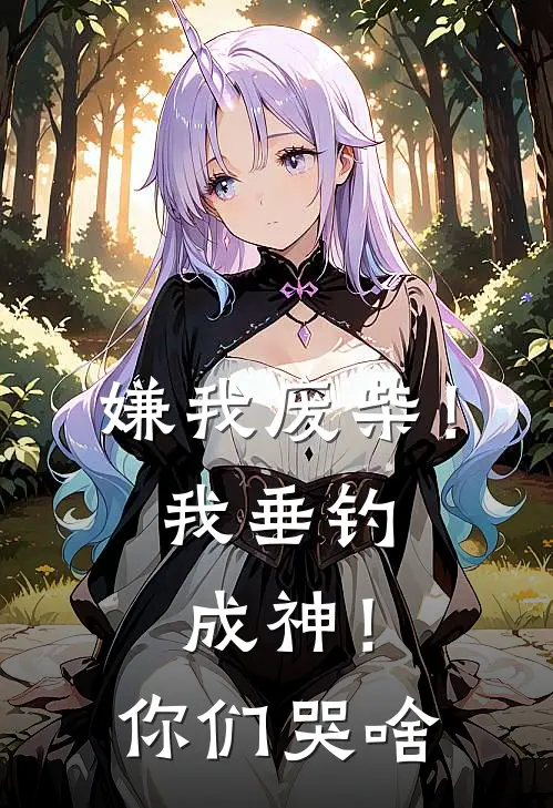 嫌我废柴！我垂钓成神！你们哭啥全文免费阅读无弹窗大结局_嫌我废柴！我垂钓成神！你们哭啥（曹昆柳知意）最新小说