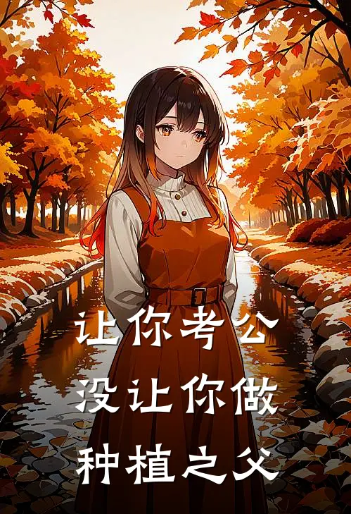 让你考公，没让你做种植之父林松张海小说免费完结_完本热门小说让你考公，没让你做种植之父林松张海