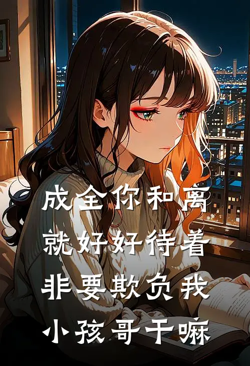 陆淮安意欢《成全你和离就好好待着，非要欺负我小孩哥干嘛》完结版免费阅读_陆淮安意欢热门小说