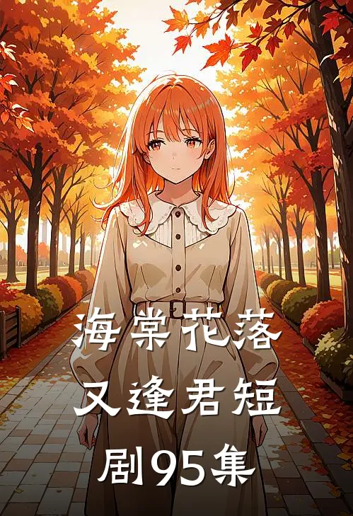 海棠花落又逢君短剧95集