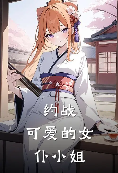 《约战：可爱的女仆小姐》冬凌赵凌已完结小说_约战：可爱的女仆小姐(冬凌赵凌)全文免费阅读无弹窗大结局