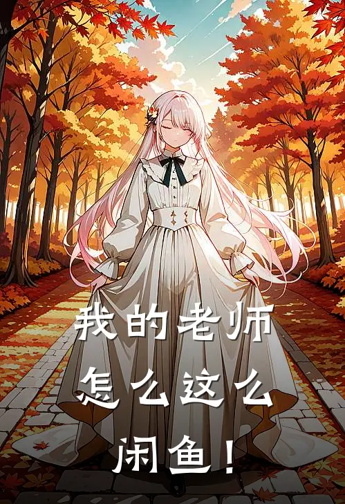 我的老师怎么这么闲鱼！叶纤云月清漪最新好看小说_最新章节列表我的老师怎么这么闲鱼！(叶纤云月清漪)