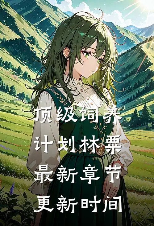 顶级饲养计划林粟最新章节更新时间