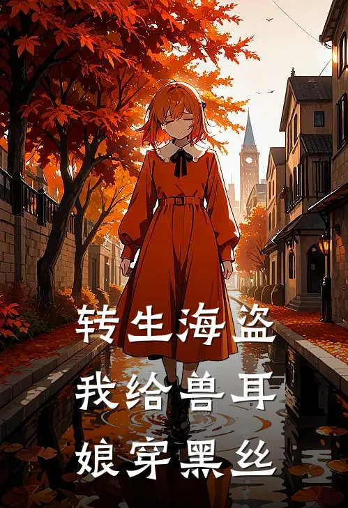 转生海盗：我给兽耳娘穿黑丝鲁德艾比小说完结推荐_完整版小说免费阅读转生海盗：我给兽耳娘穿黑丝(鲁德艾比)