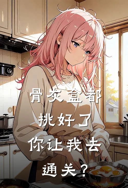 骨灰盒都挑好了，你让我去通关？(池苏池苏也)最新小说_免费阅读完整版小说骨灰盒都挑好了，你让我去通关？(池苏池苏也)