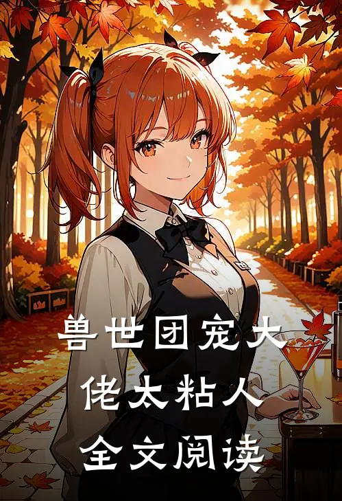 兽世团宠大佬太粘人全文阅读