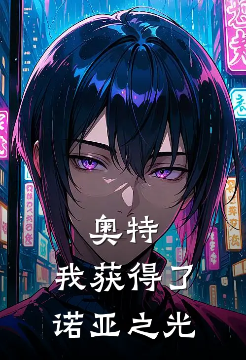 奥特：我获得了诺亚之光(江野贾米拉)免费完结小说_小说完整版免费阅读奥特：我获得了诺亚之光(江野贾米拉)