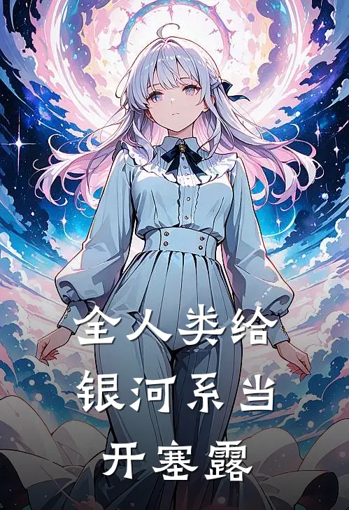 全人类给银河系当开塞露(刘栗刘栗)热门网络小说推荐_最新完结小说推荐全人类给银河系当开塞露刘栗刘栗