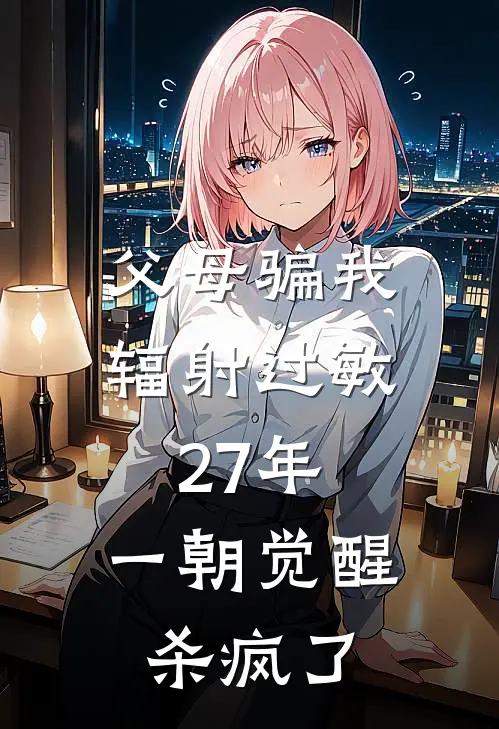 父母骗我辐射过敏27年，一朝觉醒杀疯了陈烁陈烁家最热门小说_免费小说全集父母骗我辐射过敏27年，一朝觉醒杀疯了(陈烁陈烁家)