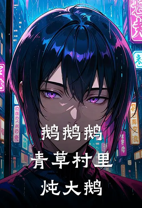 鹅鹅鹅，青草村里炖大鹅曲颂言顾玄最新热门小说_鹅鹅鹅，青草村里炖大鹅全本在线阅读