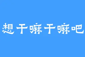 想干嘛干嘛吧