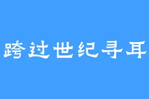 跨过世纪寻耳