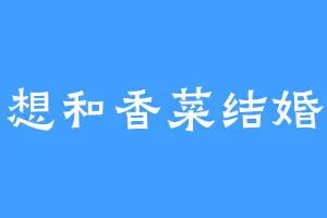 想和香菜结婚