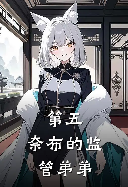 第五：奈布的监管弟弟(卡西姆奈布)最新完结小说推荐_热门小说排行榜第五：奈布的监管弟弟卡西姆奈布