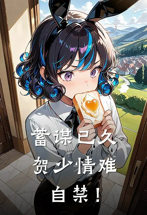 蓄谋已久：贺少情难自禁！(姜南希贺庭霄)最新完结小说推荐_热门小说排行榜蓄谋已久：贺少情难自禁！姜南希贺庭霄