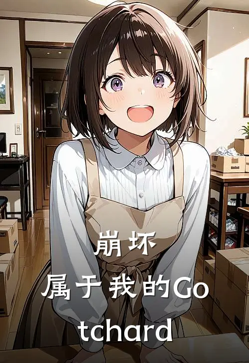 崩坏：属于我的Gotchard徐宁凯米卡小说免费完结_完本热门小说崩坏：属于我的Gotchard徐宁凯米卡