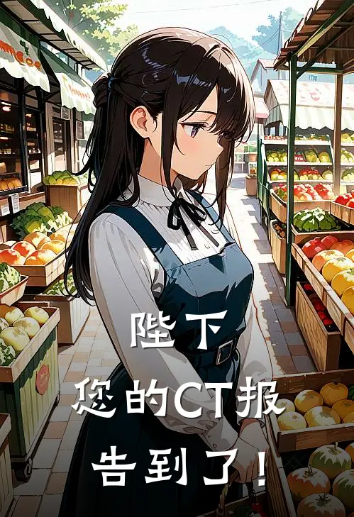 陛下，您的CT报告到了！(周驰江时雨)完结版小说_最新全本小说陛下，您的CT报告到了！周驰江时雨