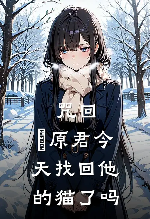 咒回：萩原君今天找回他的猫了吗萩原裕和萩原裕最新热门小说_免费小说全文阅读咒回：萩原君今天找回他的猫了吗(萩原裕和萩原裕)