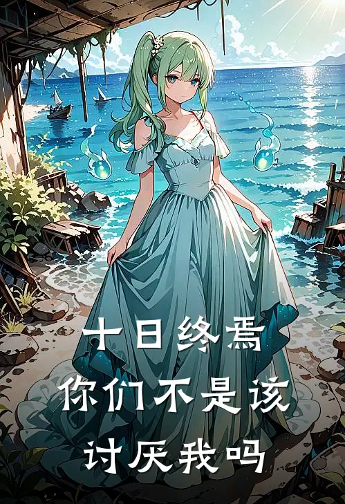 《十日终焉：你们不是该讨厌我吗》千旬陈俊南火爆新书_十日终焉：你们不是该讨厌我吗(千旬陈俊南)最新热门小说