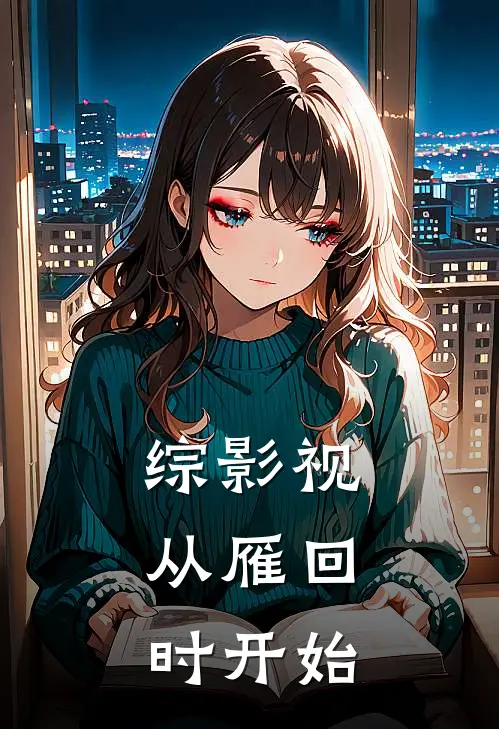 综影视：从雁回时开始(苏晚晚苏妲己)完整版免费小说_完结版小说推荐综影视：从雁回时开始(苏晚晚苏妲己)