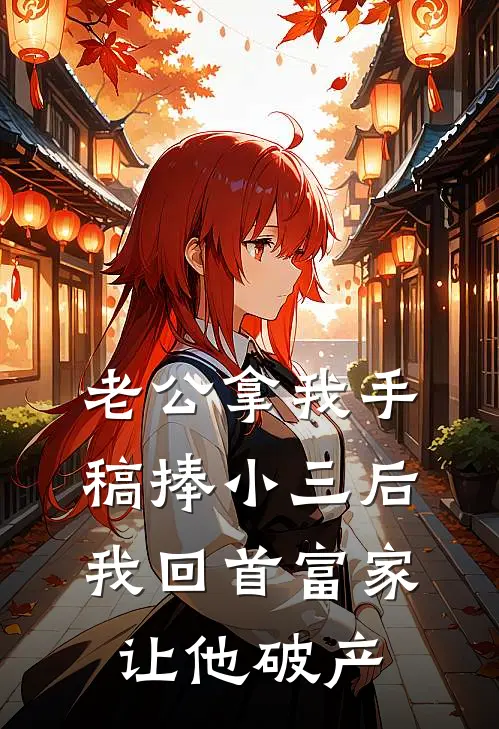 老公拿我手稿捧小三后，我回首富家让他破产